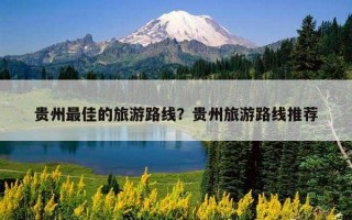 贵州最佳的旅游路线？贵州旅游路线推荐