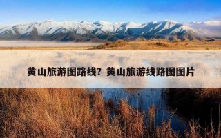 黄山旅游图路线？黄山旅游线路图图片