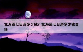北海道七日游多少钱？北海道七日游多少钱合适