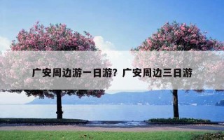 广安周边游一日游？广安周边三日游