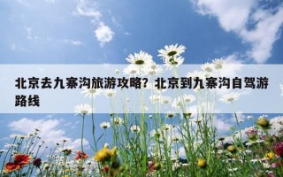 北京去九寨沟旅游攻略？北京到九寨沟自驾游路线
