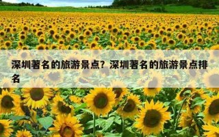 深圳著名的旅游景点？深圳著名的旅游景点排名