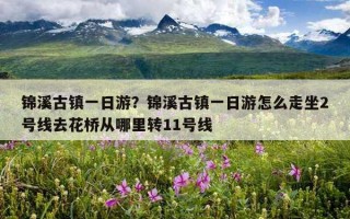 锦溪古镇一日游？锦溪古镇一日游怎么走坐2号线去花桥从哪里转11号线