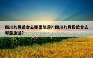 四川九月适合去哪里旅游？四川九月份适合去哪里旅游?