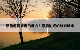 恩施值得旅游的地方？恩施附近的旅游城市