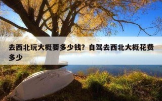 去西北玩大概要多少钱？自驾去西北大概花费多少