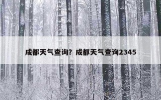 成都天气查询？成都天气查询2345