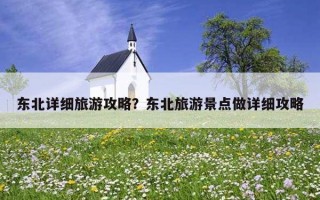 东北详细旅游攻略？东北旅游景点做详细攻略