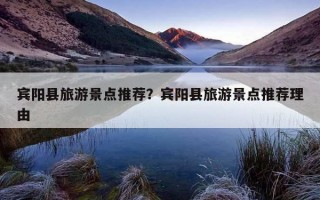 宾阳县旅游景点推荐？宾阳县旅游景点推荐理由