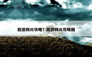 旅游四川攻略？旅游四川攻略图