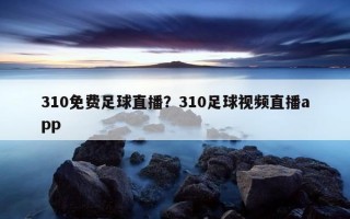 310免费足球直播？310足球视频直播app