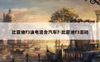 比亚迪f3油电混合汽车？比亚迪f3混动