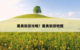 番禺旅游攻略？番禺旅游地图