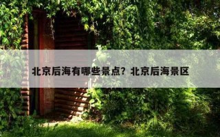 北京后海有哪些景点?北京后海景区 北京后海有哪些景点?北京后海景区
