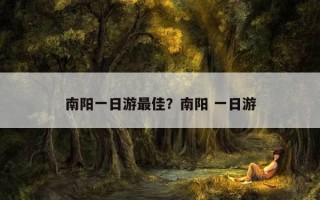 南阳一日游最佳？南阳 一日游