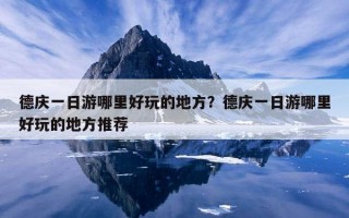 德庆一日游哪里好玩的地方？德庆一日游哪里好玩的地方推荐