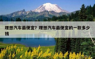 理想汽车最便宜？理想汽车最便宜的一款多少钱