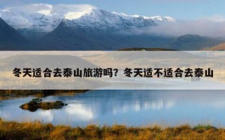 冬天适合去泰山旅游吗？冬天适不适合去泰山