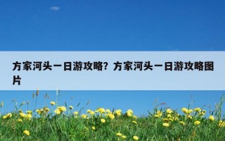方家河头一日游攻略？方家河头一日游攻略图片