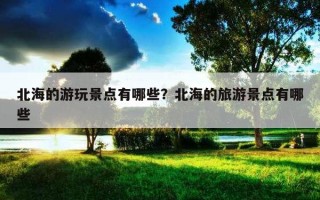 北海的游玩景点有哪些？北海的旅游景点有哪些