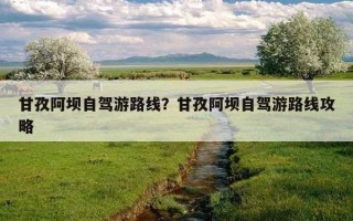 甘孜阿坝自驾游路线？甘孜阿坝自驾游路线攻略