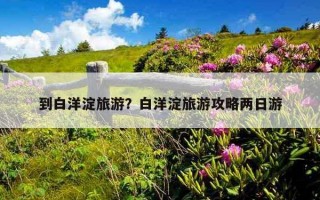 到白洋淀旅游?白洋淀旅游攻略两日游 到白洋淀旅游?白洋淀旅游攻略两日游