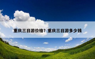 重庆三日游价格?重庆三日游多少钱 重庆三日游价格?重庆三日游多少钱