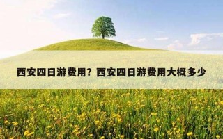 西安四日游费用？西安四日游费用大概多少