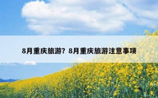 8月重庆旅游？8月重庆旅游注意事项