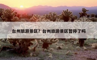 台州旅游景区？台州旅游景区暂停了吗