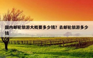 国内邮轮旅游大概要多少钱？去邮轮旅游多少钱