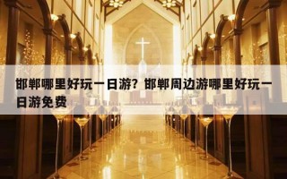 邯郸哪里好玩一日游？邯郸周边游哪里好玩一日游免费