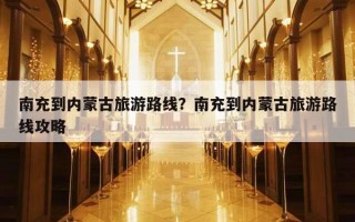 南充到内蒙古旅游路线？南充到内蒙古旅游路线攻略