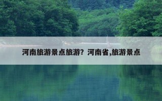 河南旅游景点旅游？河南省,旅游景点