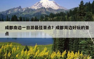 成都南边一日游最佳景点？成都周边好玩的景点