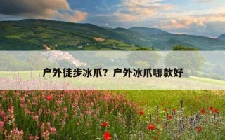 户外徒步冰爪？户外冰爪哪款好