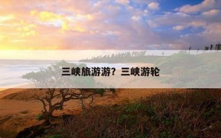 三峡旅游游？三峡游轮