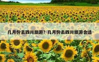 几月份去四川旅游？几月份去四川旅游合适