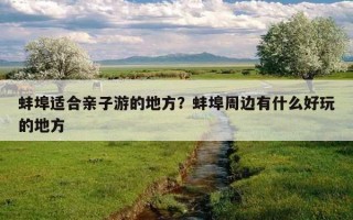 蚌埠适合亲子游的地方？蚌埠周边有什么好玩的地方
