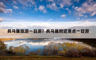 兵马俑旅游一日游？兵马俑附近景点一日游