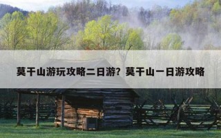 莫干山游玩攻略二日游？莫干山一日游攻略