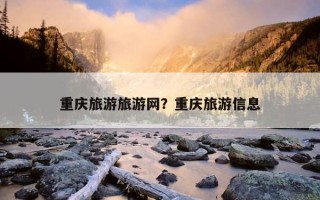 重庆旅游旅游网？重庆旅游信息