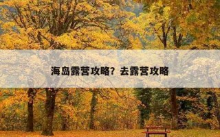 海岛露营攻略？去露营攻略