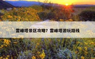 雷峰塔景区攻略？雷峰塔游玩路线