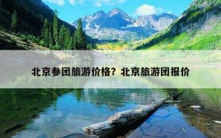 北京参团旅游价格？北京旅游团报价