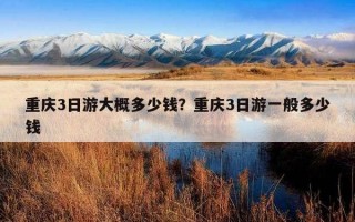 重庆3日游大概多少钱？重庆3日游一般多少钱