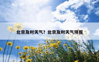北京及时天气？北京及时天气预报