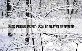 大冶的旅游胜地？大冶的旅游胜地在哪里
