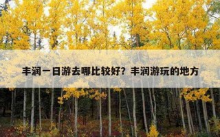丰润一日游去哪比较好？丰润游玩的地方
