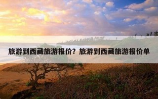 旅游到西藏旅游报价？旅游到西藏旅游报价单